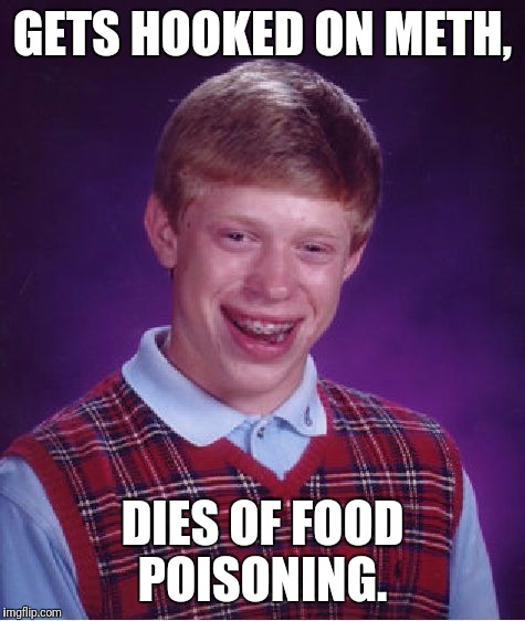 Bad Luck Brian | GETS HOOKED ON METH, DIES OF FOOD POISONING. | image tagged in memes,bad luck brian | made w/ Imgflip meme maker