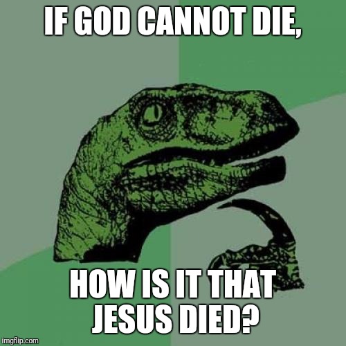 Philosoraptor | IF GOD CANNOT DIE, HOW IS IT THAT JESUS DIED? | image tagged in memes,philosoraptor | made w/ Imgflip meme maker