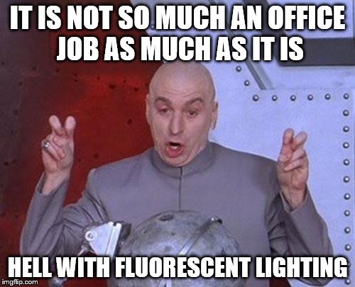 Dr Evil Laser Meme | IT IS NOT SO MUCH AN OFFICE JOB AS MUCH AS IT IS; HELL WITH FLUORESCENT LIGHTING | image tagged in memes,dr evil laser | made w/ Imgflip meme maker