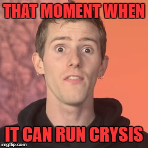 THAT MOMENT WHEN; IT CAN RUN CRYSIS | image tagged in but can it run crysis,linustechtips,ltt,funny,memes,funny memes | made w/ Imgflip meme maker