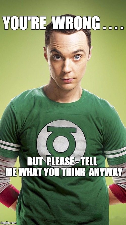 You're Wrong | YOU'RE  WRONG . . . . BUT  PLEASE - TELL  ME WHAT YOU THINK  ANYWAY | image tagged in sheldon cooper,wrong,opinion,sheldon big bang theory | made w/ Imgflip meme maker