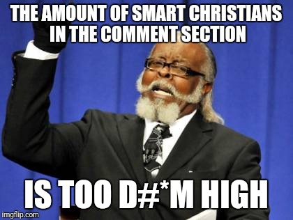 THE AMOUNT OF SMART CHRISTIANS IN THE COMMENT SECTION IS TOO D#*M HIGH | image tagged in memes,too damn high | made w/ Imgflip meme maker