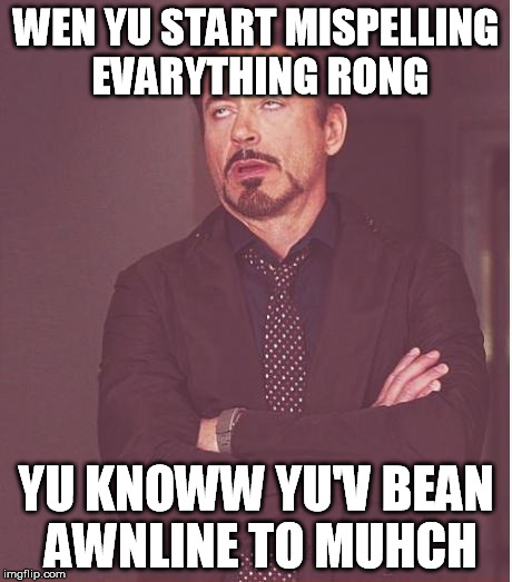 My Grammar Nazi tendencies are slipping! | WEN YU START MISPELLING EVARYTHING RONG; YU KNOWW YU'V BEAN AWNLINE TO MUHCH | image tagged in funny,memes,face you make robert downey jr,spelling,online | made w/ Imgflip meme maker