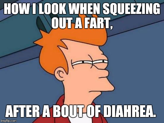 Futurama Fry | HOW I LOOK WHEN SQUEEZING OUT A FART, AFTER A BOUT OF DIAHREA. | image tagged in memes,futurama fry | made w/ Imgflip meme maker