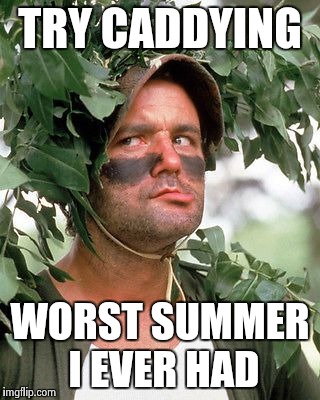 Bill Murray camouflaged | TRY CADDYING WORST SUMMER I EVER HAD | image tagged in bill murray camouflaged | made w/ Imgflip meme maker