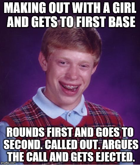 Bad Luck Brian Meme | MAKING OUT WITH A GIRL AND GETS TO FIRST BASE; ROUNDS FIRST AND GOES TO SECOND. CALLED OUT. ARGUES THE CALL AND GETS EJECTED. | image tagged in memes,bad luck brian | made w/ Imgflip meme maker