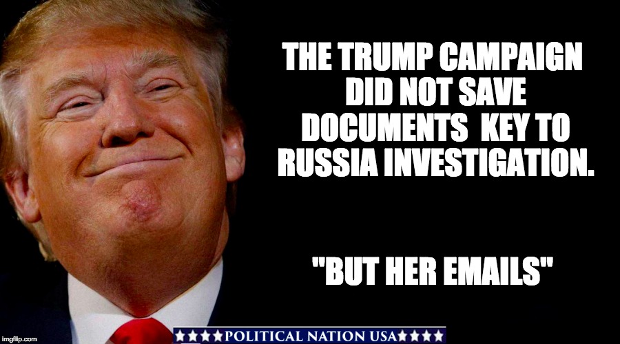 THE TRUMP CAMPAIGN DID NOT SAVE DOCUMENTS  KEY TO RUSSIA INVESTIGATION. "BUT HER EMAILS" | image tagged in nevertrump,never trump,dumptrump,dump trump,dump the trump | made w/ Imgflip meme maker
