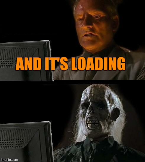 I'll Just Wait Here Meme | AND IT'S LOADING | image tagged in memes,ill just wait here | made w/ Imgflip meme maker
