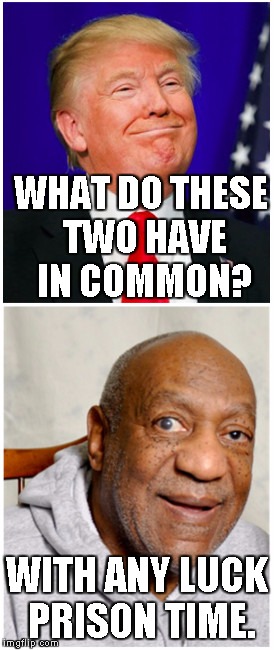 Donald Trump and Bill Cosby | WHAT DO THESE TWO HAVE IN COMMON? WITH ANY LUCK PRISON TIME. | image tagged in donald trump and bill cosby | made w/ Imgflip meme maker