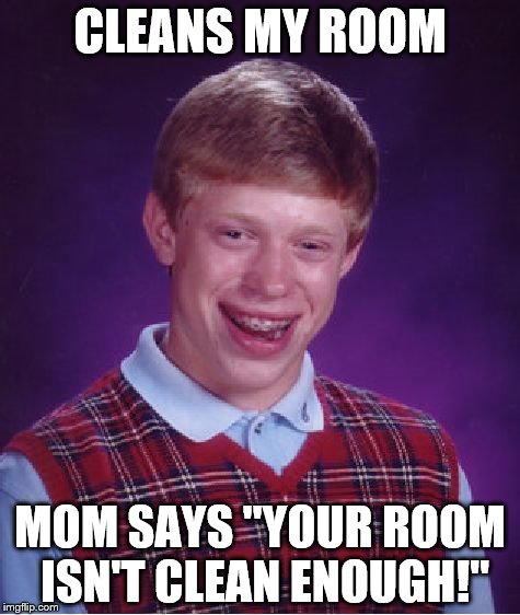 Bad Luck Brian Meme | CLEANS MY ROOM; MOM SAYS "YOUR ROOM ISN'T CLEAN ENOUGH!" | image tagged in memes,bad luck brian | made w/ Imgflip meme maker