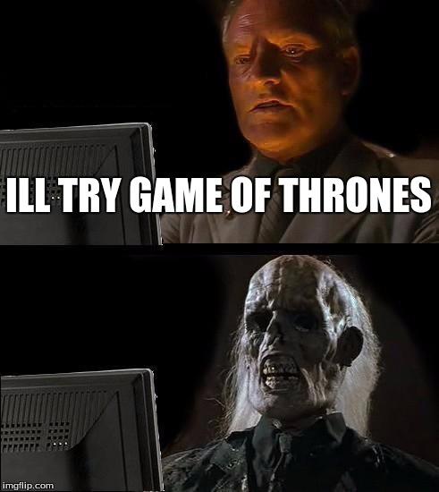 I'll Just Wait Here | ILL TRY GAME OF THRONES | image tagged in memes,ill just wait here | made w/ Imgflip meme maker