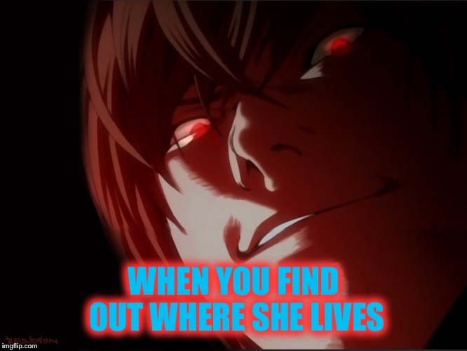 Light Yagami | WHEN YOU FIND OUT WHERE SHE LIVES | image tagged in light yagami | made w/ Imgflip meme maker