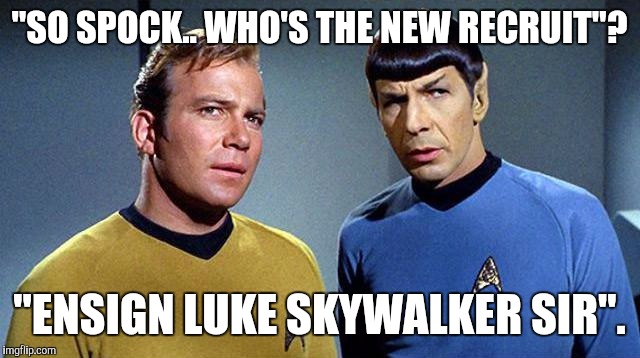 Newan2 | "SO SPOCK.. WHO'S THE NEW RECRUIT"? "ENSIGN LUKE SKYWALKER SIR". | image tagged in newan2 | made w/ Imgflip meme maker