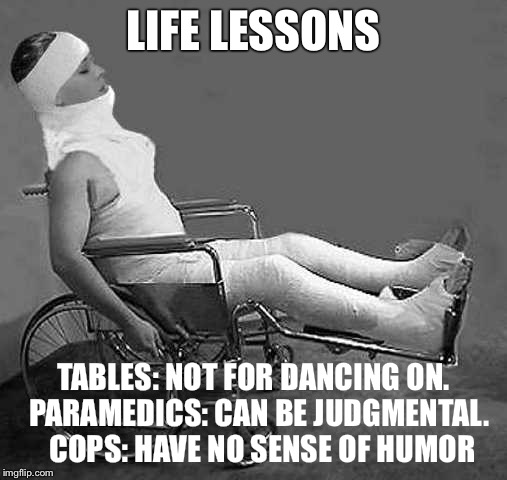 Life Lessons | LIFE LESSONS; TABLES: NOT FOR DANCING ON. 
PARAMEDICS: CAN BE JUDGMENTAL.  
COPS: HAVE NO SENSE OF HUMOR | image tagged in partying,fails | made w/ Imgflip meme maker