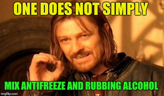 One Does Not Simply Meme | ONE DOES NOT SIMPLY MIX ANTIFREEZE AND RUBBING ALCOHOL | image tagged in memes,one does not simply | made w/ Imgflip meme maker