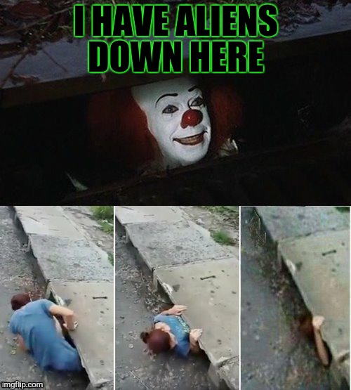 Penny Wise Pick Up Lines | I HAVE ALIENS DOWN HERE | image tagged in penny wise pick up lines | made w/ Imgflip meme maker