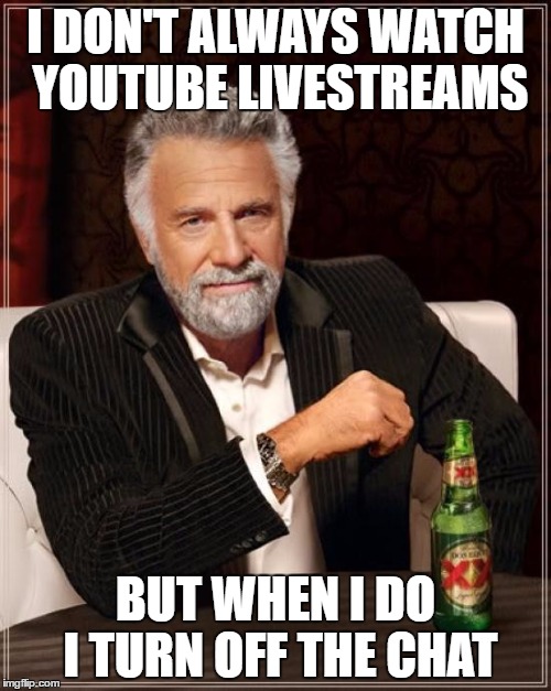 The Most Interesting Man In The World Meme | I DON'T ALWAYS WATCH YOUTUBE LIVESTREAMS; BUT WHEN I DO I TURN OFF THE CHAT | image tagged in memes,the most interesting man in the world | made w/ Imgflip meme maker