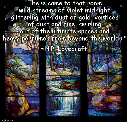 Tiffany Window | “There came to that room wild streams of violet midnight glittering with dust of gold, vortices of dust and fire, swirling out of the ultimate spaces and heavy perfumes from beyond the worlds."; ~H.P. Lovecraft | image tagged in hp lovecraft,dreams,enchantment,magic,fantasy | made w/ Imgflip meme maker