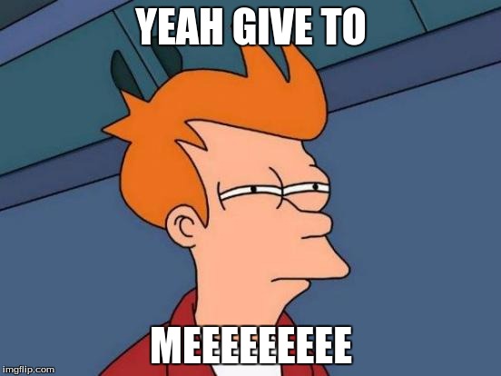 Futurama Fry | YEAH GIVE TO; MEEEEEEEEE | image tagged in memes,futurama fry | made w/ Imgflip meme maker