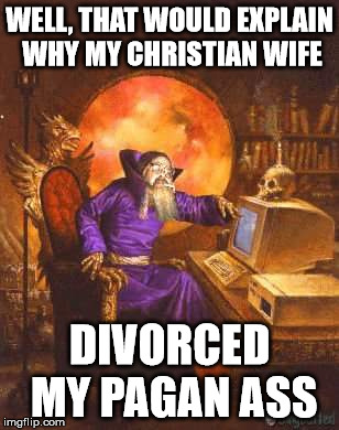 WELL, THAT WOULD EXPLAIN WHY MY CHRISTIAN WIFE DIVORCED MY PAGAN ASS | made w/ Imgflip meme maker