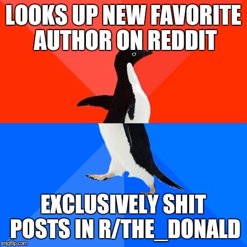 Socially Awesome Awkward Penguin Meme | LOOKS UP NEW FAVORITE AUTHOR ON REDDIT; EXCLUSIVELY SHIT POSTS IN R/THE_DONALD | image tagged in memes,socially awesome awkward penguin | made w/ Imgflip meme maker