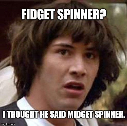 Fidget Spinners shm.. | FIDGET SPINNER? I THOUGHT HE SAID MIDGET SPINNER. | image tagged in memes,conspiracy keanu,midgets,fidget spinner | made w/ Imgflip meme maker