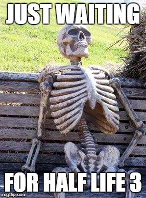 Waiting Skeleton Meme | JUST WAITING; FOR HALF LIFE 3 | image tagged in memes,waiting skeleton | made w/ Imgflip meme maker