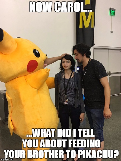 PokeNOM | NOW CAROL... ...WHAT DID I TELL YOU ABOUT FEEDING YOUR BROTHER TO PIKACHU? | image tagged in pikachu,cosplay | made w/ Imgflip meme maker