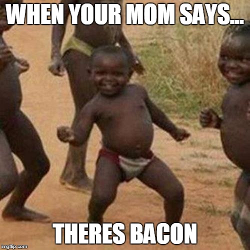 Third World Success Kid Meme | WHEN YOUR MOM SAYS... THERES BACON | image tagged in memes,third world success kid | made w/ Imgflip meme maker