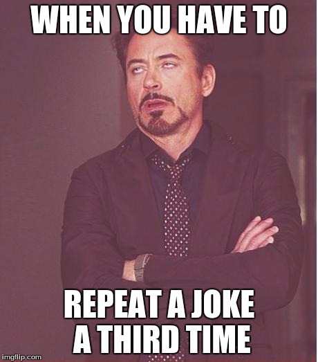 Face You Make Robert Downey Jr Meme | WHEN YOU HAVE TO; REPEAT A JOKE A THIRD TIME | image tagged in memes,face you make robert downey jr | made w/ Imgflip meme maker