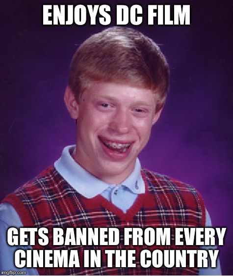 Banning Brian | ENJOYS DC FILM; GETS BANNED FROM EVERY CINEMA IN THE COUNTRY | image tagged in memes,bad luck brian,dc,cinema | made w/ Imgflip meme maker