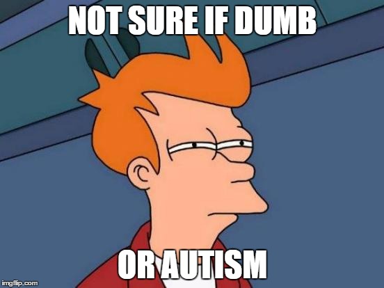 Futurama Fry | NOT SURE IF DUMB; OR AUTISM | image tagged in memes,futurama fry | made w/ Imgflip meme maker