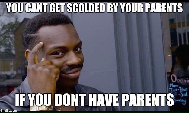 Roll Safe Think About It Meme | YOU CANT GET SCOLDED BY YOUR PARENTS; IF YOU DONT HAVE PARENTS | image tagged in thinking black guy | made w/ Imgflip meme maker