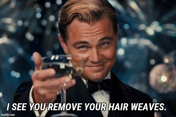 Leonardo Dicaprio Cheers | I SEE YOU REMOVE YOUR HAIR WEAVES. | image tagged in memes,leonardo dicaprio cheers | made w/ Imgflip meme maker
