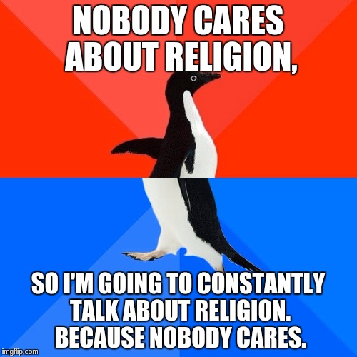 Socially Awesome Awkward Penguin Meme | NOBODY CARES ABOUT RELIGION, SO I'M GOING TO CONSTANTLY TALK ABOUT RELIGION. BECAUSE NOBODY CARES. | image tagged in memes,socially awesome awkward penguin | made w/ Imgflip meme maker