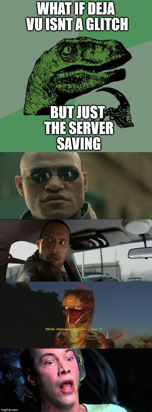When everything pauses then rollsback... | WHAT IF DEJA VU ISNT A GLITCH; BUT JUST THE SERVER SAVING | image tagged in philosoraptor,matrix morpheus,the rock driving,ark,memes | made w/ Imgflip meme maker