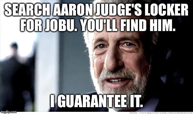 I Guarantee It Meme | SEARCH AARON JUDGE'S LOCKER FOR JOBU. YOU'LL FIND HIM. I GUARANTEE IT. | image tagged in memes,i guarantee it | made w/ Imgflip meme maker