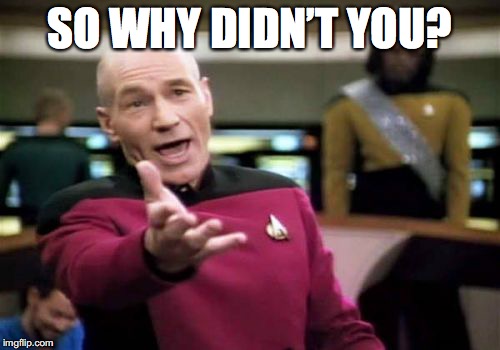 Picard Wtf Meme | SO WHY DIDN’T YOU? | image tagged in memes,picard wtf | made w/ Imgflip meme maker