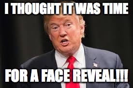 I'm sorry ray dog... you've been giving meme advice to donald trump | I THOUGHT IT WAS TIME; FOR A FACE REVEAL!!! | image tagged in donald trump | made w/ Imgflip meme maker