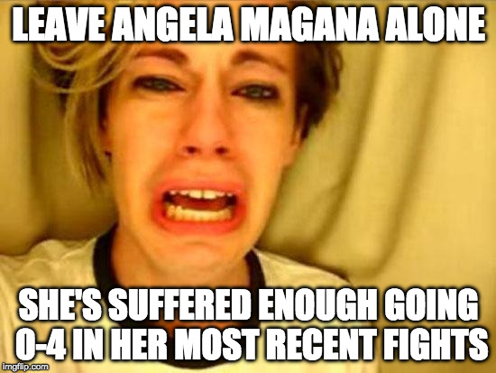 Leave Britney Alone | LEAVE ANGELA MAGANA ALONE; SHE'S SUFFERED ENOUGH GOING 0-4 IN HER MOST RECENT FIGHTS | image tagged in leave britney alone | made w/ Imgflip meme maker