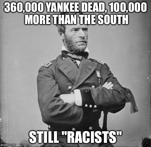 Sherman civil war | 360,000 YANKEE DEAD, 100,000 MORE THAN THE SOUTH; STILL "RACISTS" | image tagged in sherman civil war | made w/ Imgflip meme maker