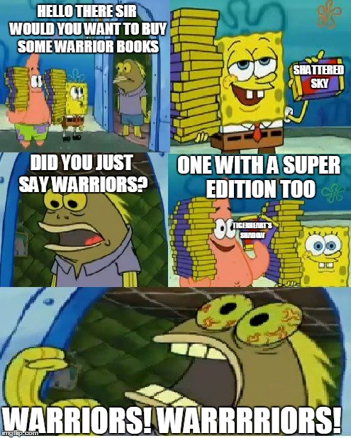 Chocolate Spongebob Meme | HELLO THERE SIR WOULD YOU WANT TO BUY SOME WARRIOR BOOKS; SHATTERED SKY; DID YOU JUST SAY WARRIORS? ONE WITH A SUPER EDITION TOO; TIGERHEART'S SHADOW; WARRIORS! WARRRRIORS! | image tagged in memes,chocolate spongebob | made w/ Imgflip meme maker