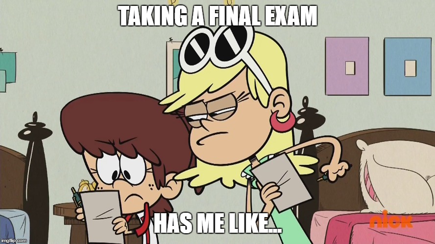 Me Taking Exams | TAKING A FINAL EXAM; HAS ME LIKE... | image tagged in the loud house,exams,math in a nutshell,be like bill,memes | made w/ Imgflip meme maker