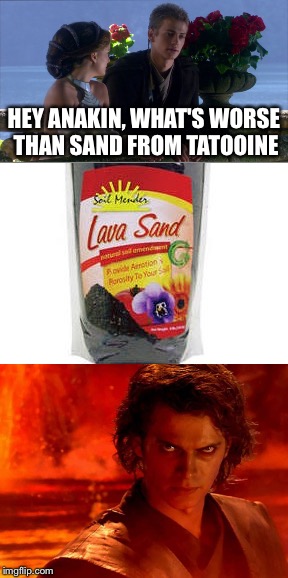 Sand Gets Everywhere  | HEY ANAKIN, WHAT'S WORSE THAN SAND FROM TATOOINE | image tagged in star wars,anakin skywalker,padme,i hate sand,anakin and padme,anakin star wars | made w/ Imgflip meme maker