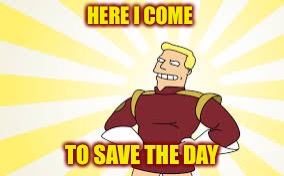 HERE I COME TO SAVE THE DAY | made w/ Imgflip meme maker