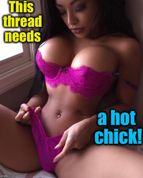 This thread needs a hot chick! | made w/ Imgflip meme maker