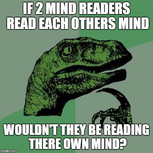 Philosoraptor | IF 2 MIND READERS READ EACH OTHERS MIND; WOULDN'T THEY BE READING THERE OWN MIND? | image tagged in memes,philosoraptor | made w/ Imgflip meme maker
