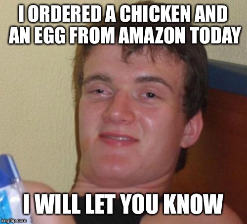 why did the Ups driver cross the road? | I ORDERED A CHICKEN AND AN EGG FROM AMAZON TODAY; I WILL LET YOU KNOW | image tagged in memes,10 guy,funny | made w/ Imgflip meme maker