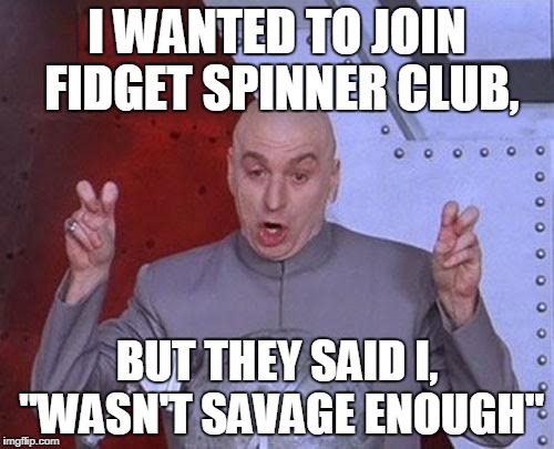 Dr Evil Laser Meme | I WANTED TO JOIN FIDGET SPINNER CLUB, BUT THEY SAID I, "WASN'T SAVAGE ENOUGH" | image tagged in memes,dr evil laser | made w/ Imgflip meme maker