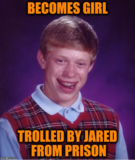 Bad Luck Brian Meme | BECOMES GIRL TROLLED BY JARED FROM PRISON | image tagged in memes,bad luck brian | made w/ Imgflip meme maker